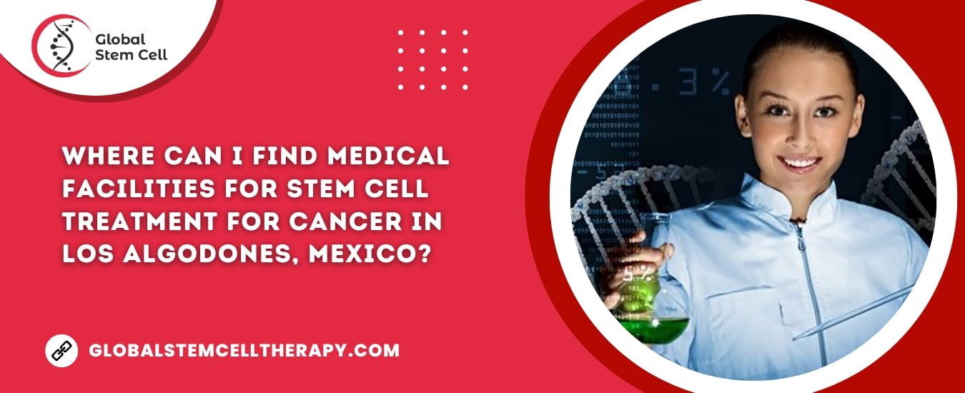 Where can I find medical facilities for Stem Cell Treatment for Cancer in Los Algodones, Mexico?