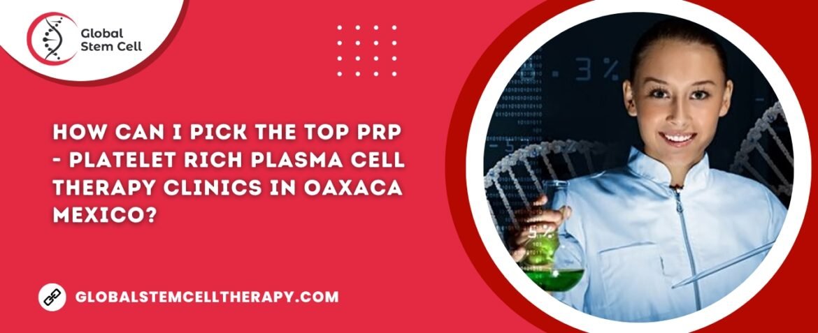 How can I pick the top PRP - Platelet Rich Plasma Cell Therapy clinics in Oaxaca Mexico?