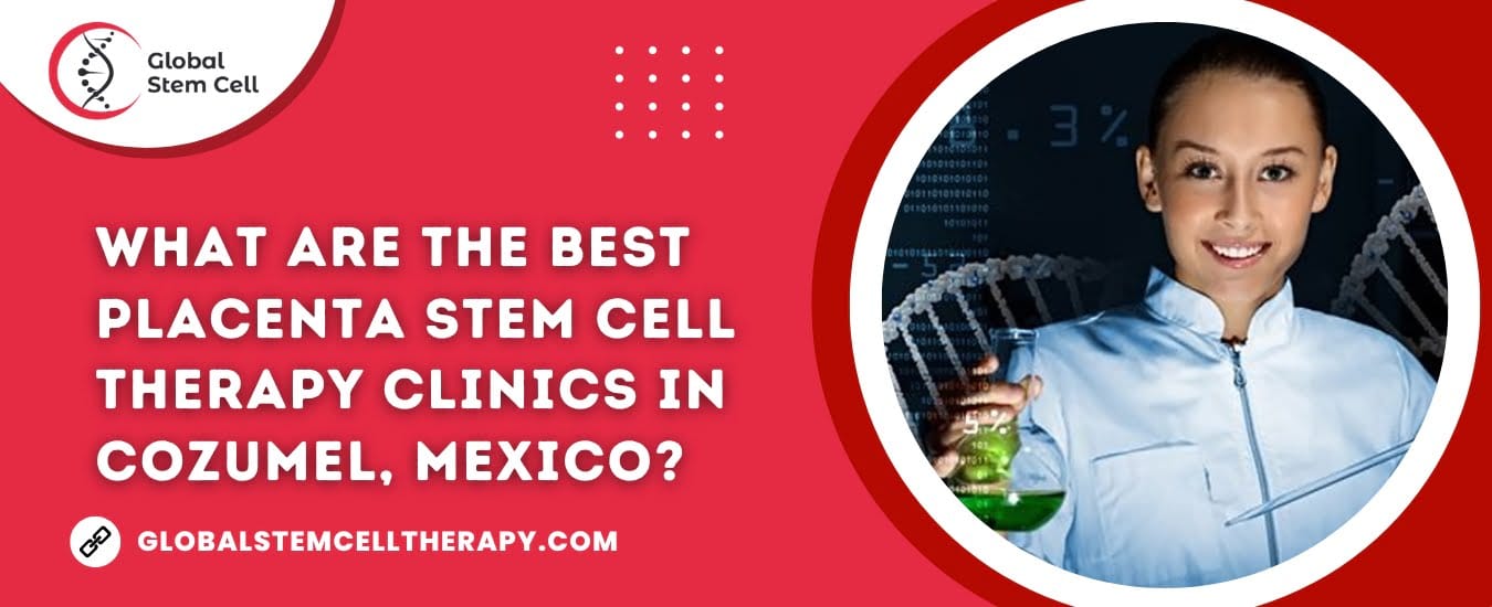 What are the best Placenta Stem Cell Therapy clinics in Cozumel, Mexico?