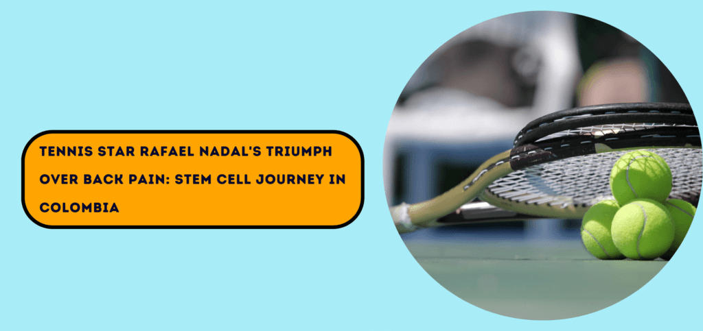 Tennis Star Rafael Nadal's Triumph Over Back Pain Stem Cell Journey in Colombia