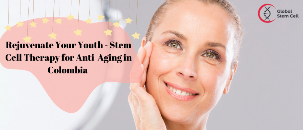 Rejuvenate Your Youth - Stem Cell Therapy for Anti-Aging in Colombia