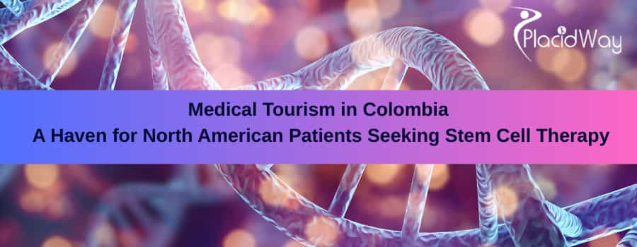 Affordable Stem Cell Therapy in Colombia: A Convenient Option for North Americans